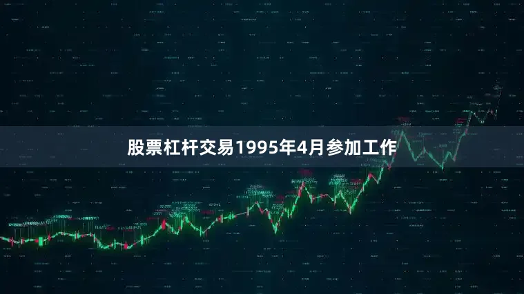 股票杠杆交易1995年4月参加工作
