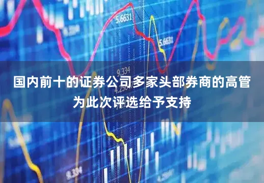 国内前十的证券公司多家头部券商的高管为此次评选给予支持