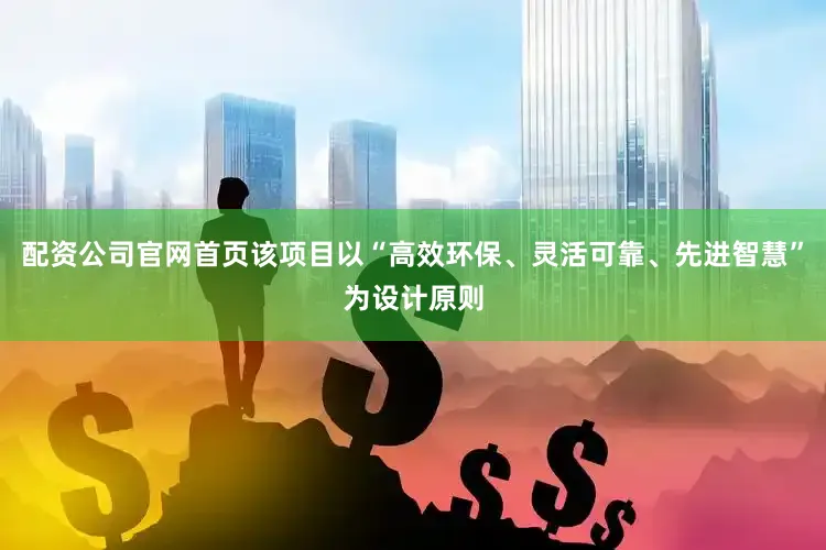 配资公司官网首页该项目以“高效环保、灵活可靠、先进智慧”为设计原则