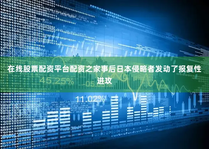 在线股票配资平台配资之家事后日本侵略者发动了报复性进攻