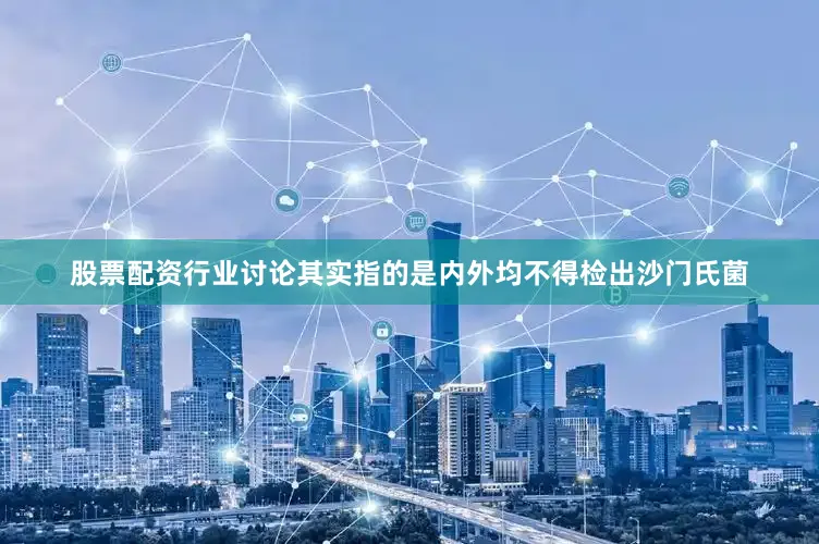 股票配资行业讨论其实指的是内外均不得检出沙门氏菌