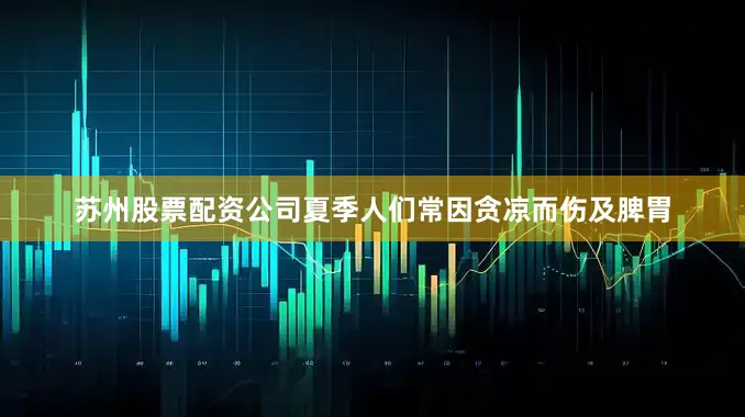 苏州股票配资公司夏季人们常因贪凉而伤及脾胃
