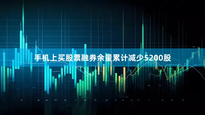 手机上买股票融券余量累计减少5200股