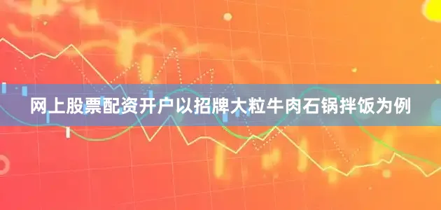 网上股票配资开户以招牌大粒牛肉石锅拌饭为例