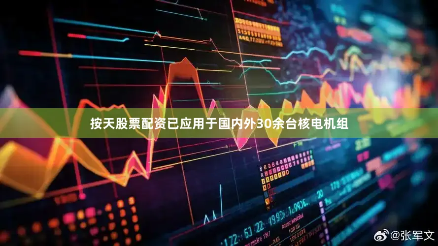 按天股票配资已应用于国内外30余台核电机组