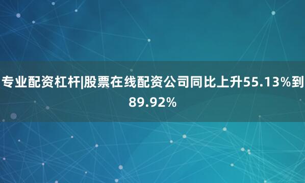 专业配资杠杆|股票在线配资公司同比上升55.13%到89.92%