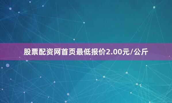 股票配资网首页最低报价2.00元/公斤