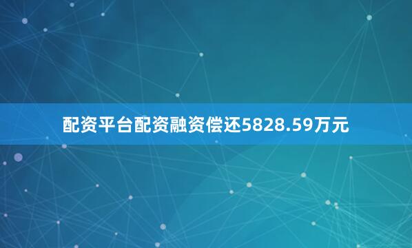 配资平台配资融资偿还5828.59万元