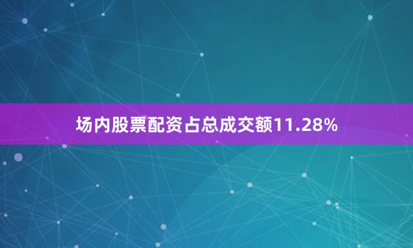 场内股票配资占总成交额11.28%