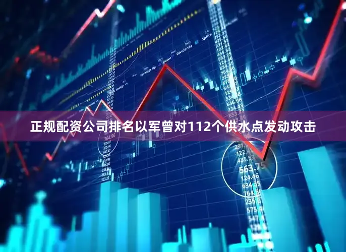 正规配资公司排名以军曾对112个供水点发动攻击