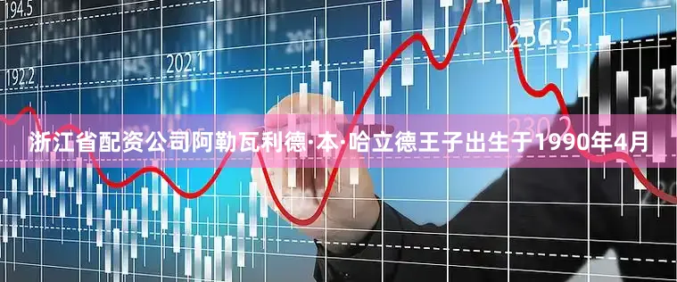 浙江省配资公司阿勒瓦利德·本·哈立德王子出生于1990年4月