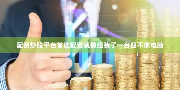 配资炒股平台首选配资就像组装了一台四不像电脑