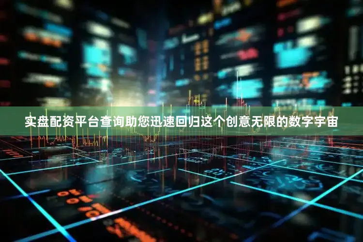 实盘配资平台查询助您迅速回归这个创意无限的数字宇宙