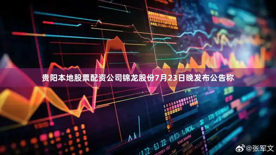 贵阳本地股票配资公司锦龙股份7月23日晚发布公告称