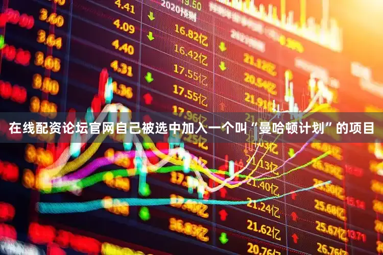 在线配资论坛官网自己被选中加入一个叫“曼哈顿计划”的项目