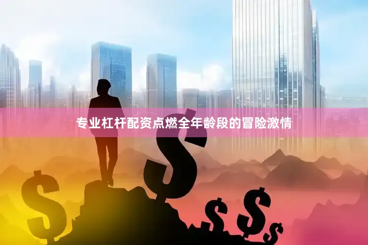 专业杠杆配资点燃全年龄段的冒险激情