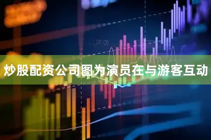 炒股配资公司图为演员在与游客互动