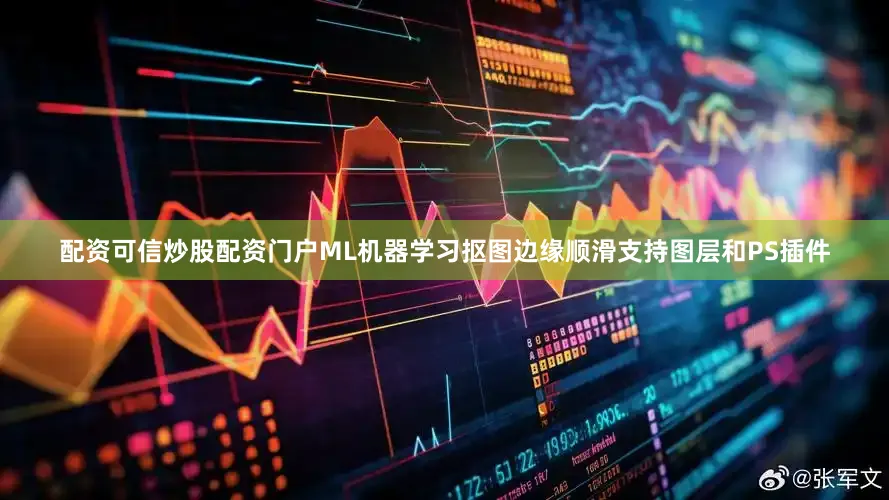 配资可信炒股配资门户ML机器学习抠图边缘顺滑支持图层和PS插件