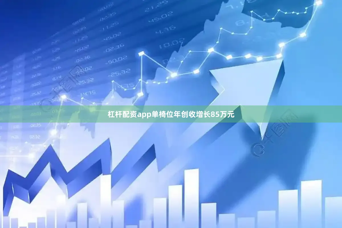 杠杆配资app单椅位年创收增长85万元