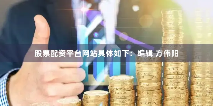股票配资平台网站具体如下：编辑 方伟阳