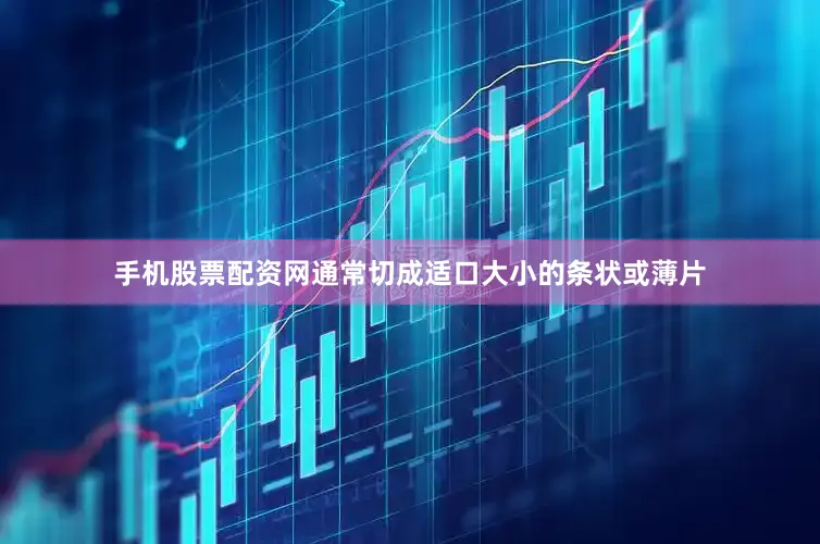 手机股票配资网通常切成适口大小的条状或薄片