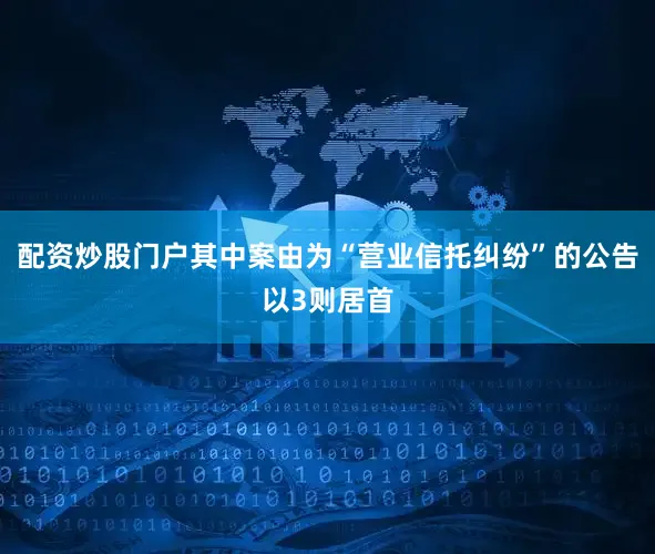 配资炒股门户其中案由为“营业信托纠纷”的公告以3则居首