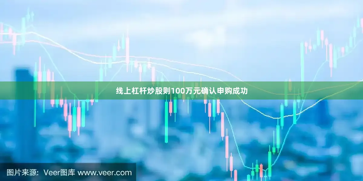 线上杠杆炒股则100万元确认申购成功
