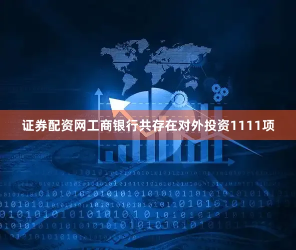 证券配资网工商银行共存在对外投资1111项