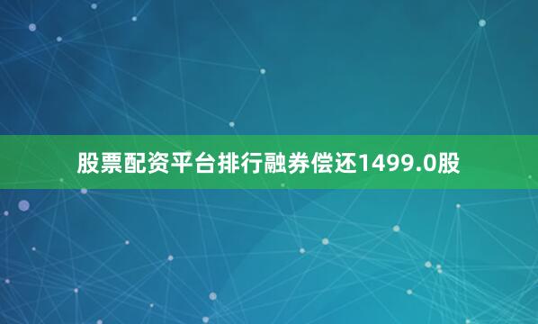 股票配资平台排行融券偿还1499.0股