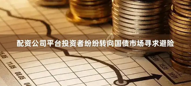 配资公司平台投资者纷纷转向国债市场寻求避险