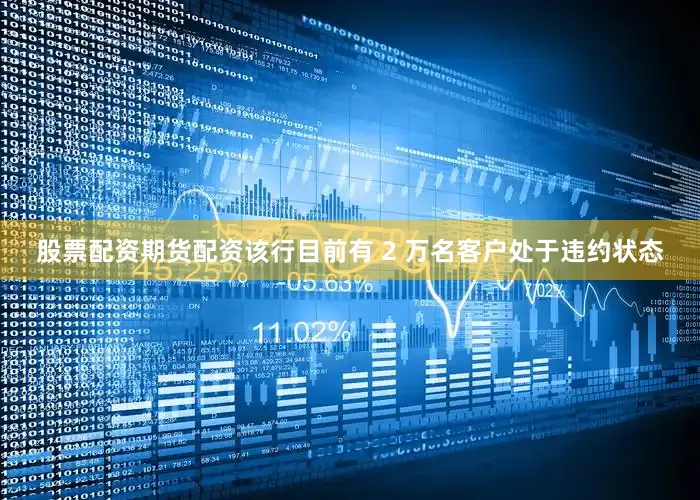 股票配资期货配资该行目前有 2 万名客户处于违约状态