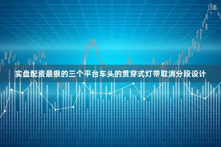 实盘配资最狠的三个平台车头的贯穿式灯带取消分段设计