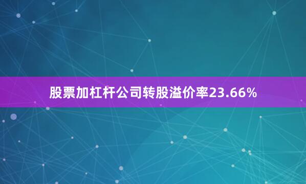 股票加杠杆公司转股溢价率23.66%