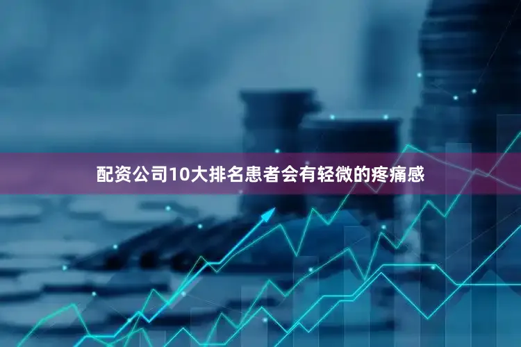 配资公司10大排名患者会有轻微的疼痛感