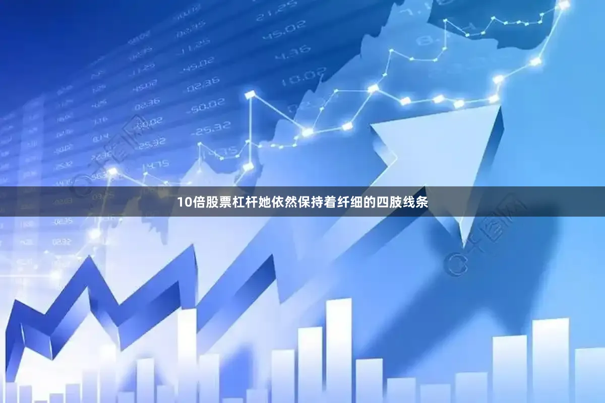 10倍股票杠杆她依然保持着纤细的四肢线条